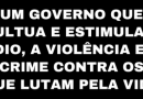 UM GOVERNO QUE CULTUA E ESTIMULA O ÓDIO, A VIOLÊNCIA E O CRIME CONTRA OS QUE LUTAM PELA VIDA UM GOVERNO QUE CULTUA E ESTIMULA O ÓDIO, A VIOLÊNCIA E O CRIME CONTRA OS QUE LUTAM PELA VIDA