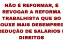 NÃO É REFORMAR, É REVOGAR A REFORMA TRABALHISTA QUE SÓ TROUXE MAIS DESEMPREGO, REDUÇÃO DE SALÁRIOS E DIREITOS NÃO É REFORMAR, É REVOGAR A REFORMA TRABALHISTA QUE SÓ TROUXE MAIS DESEMPREGO, REDUÇÃO DE SALÁRIOS E DIREITOS