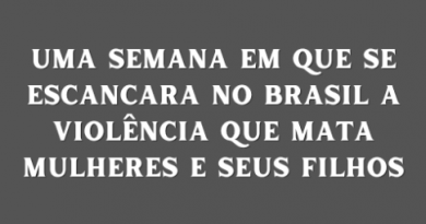 UMA SEMANA EM QUE SE ESCANCARA NO BRASIL A VIOLÊNCIA QUE MATA MULHERES E SEUS FILHOS UMA SEMANA EM QUE SE ESCANCARA NO BRASIL A VIOLÊNCIA QUE MATA MULHERES E SEUS FILHOS