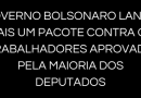 GOVERNO BOLSONARO LANÇA MAIS UM PACOTE CONTRA OS TRABALHADORES APROVADO PELA MAIORIA DOS DEPUTADOS GOVERNO BOLSONARO LANÇA MAIS UM PACOTE CONTRA OS TRABALHADORES APROVADO PELA MAIORIA DOS DEPUTADOS
