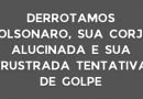 DERROTAMOS BOLSONARO, SUA CORJA ALUCINADA E SUA FRUSTRADA TENTATIVA DE GOLPE DERROTAMOS BOLSONARO, SUA CORJA ALUCINADA E SUA FRUSTRADA TENTATIVA DE GOLPE
