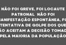 NÃO FOI GREVE, FOI LOCAUTE PATRONAL NÃO FOI MANIFESTAÇÃO ESPONTÂNEA, FOI TENTATIVA DE GOLPE DOS QUE NÃO ACEITAM A DECISÃO TOMADA PELA MAIORIA DA POPULAÇÃO NÃO FOI GREVE, FOI LOCAUTE PATRONAL NÃO FOI MANIFESTAÇÃO ESPONTÂNEA, FOI TENTATIVA DE GOLPE DOS QUE NÃO ACEITAM A DECISÃO TOMADA PELA MAIORIA DA POPULAÇÃO